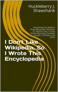 Cover I Don't Like Wikipedia, So I Wrote This Encyclopedia: Everything You Need to Know About John McClane, St. Patrick's Day, Trump, Global Warming, Canadian People, Fox News, and More (eBook, ePUB)