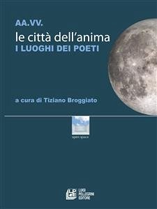 Le città dell'anima. I luoghi dei poeti (eBook, ePUB) - Broggiato, Tiziano; Buoninsegni, Anna; Conte, Giuseppe; Copioli, Rosita; Damiani, Claudio; Di Mauro, Antonio; Lamarque, Vivian; Magrelli, Valerio; Mario Villalta, Gian; Mussapo, Roberto; Piersanti, Umberto; Pontiggia, Giancarlo; Pusterla, Fabio; Rafanelli, Loretto; Rondoni, Davide; Scandurra, Angelo; Simoncelli, Stefano