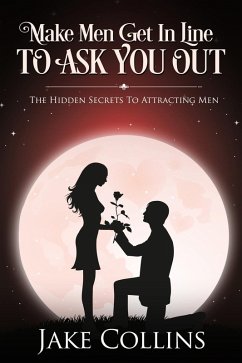 Make Men Get In Line To Ask You Out - The Hidden Secrets To Attracting Men (eBook, ePUB) - Collins, Jake