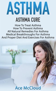 Asthma: Asthma Cure: How To Treat Asthma: How To Prevent Asthma, All Natural Remedies For Asthma, Medical Breakthroughs For Asthma, And Proper Diet And Exercises For Asthma (eBook, ePUB) - Mccloud, Ace