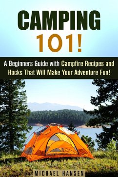 Camping 101!: A Beginners Guide with Campfire Recipes and Hacks That Will Make Your Adventure Fun! (Camping and Backpacking) (eBook, ePUB) - Hansen, Michael