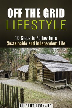 Off the Grid Lifestyle: 10 Steps to Follow for a Sustainable and Independent Life (Homesteading & Preppers Guide) (eBook, ePUB) - Leonard, Gilbert