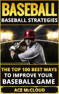 Baseball: Baseball Strategies: The Top 100 Best Ways To Improve Your Baseball Game (eBook, ePUB) - Mccloud, Ace