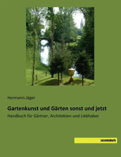 Gartenkunst und Gärten sonst und jetzt: Handbuch für Gärtner, Architekten und Liebhaber