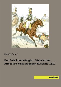 Der Anteil der Königlich Sächsischen Armee am Feldzug gegen Russland 1812 - Exner, Moritz
