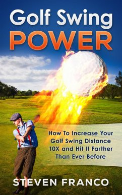 Golf Swing Power: How To Increase Your Golf Swing Distance 10X and Hit It Farther Than Ever Before (Golf Mastery) (eBook, ePUB) - Franco, Steven