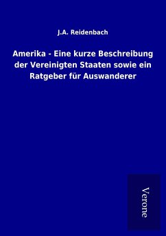 Amerika - Eine kurze Beschreibung der Vereinigten Staaten sowie ein Ratgeber für Auswanderer - Reidenbach, J. A.
