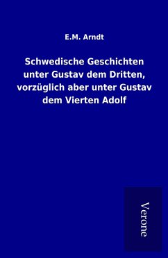 Schwedische Geschichten unter Gustav dem Dritten, vorzüglich aber unter Gustav dem Vierten Adolf - Arndt, E. M.