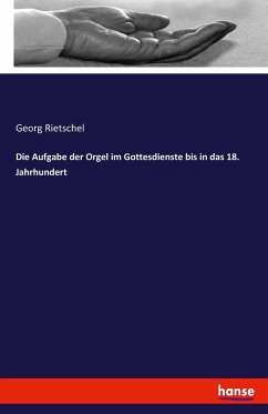 Die Aufgabe der Orgel im Gottesdienste bis in das 18. Jahrhundert - Rietschel, Georg