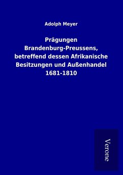 Prägungen Brandenburg-Preussens, betreffend dessen Afrikanische Besitzungen und Außenhandel 1681-1810 - Meyer, Adolph