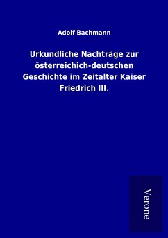 Urkundliche Nachträge zur österreichich-deutschen Geschichte im Zeitalter Kaiser Friedrich III.