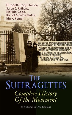 The Suffragettes - Complete History Of the Movement (6 Volumes in One Edition) (eBook, ePUB) - Stanton, Elizabeth Cady; Anthony, Susan B.; Gage, Matilda; Blatch, Harriot Stanton; Harper, Ida H.