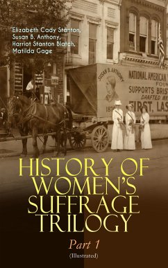 HISTORY OF WOMEN'S SUFFRAGE Trilogy – Part 1 (Illustrated) (eBook, ePUB) - Stanton, Elizabeth Cady; Anthony, Susan B.; Blatch, Harriot Stanton; Gage, Matilda