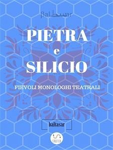 PIETRA E SILICIO, fievoli (allegorici) monologhi teatrali (eBook, ePUB) - Baltasar