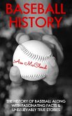Baseball History: The History of Baseball Along With Fascinating Facts & Unbelievably True Stories (eBook, ePUB)