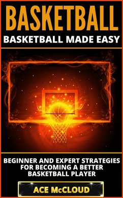 Basketball: Basketball Made Easy: Beginner and Expert Strategies For Becoming A Better Basketball Player (eBook, ePUB) - Mccloud, Ace