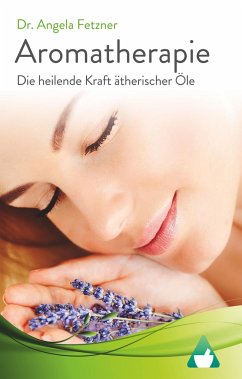 Aromatherapie - Die heilende Kraft ätherischer Öle - Fetzner, Angela