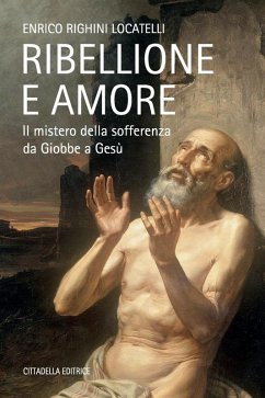 Ribellione e amore. Il mistero della sofferenza da Giobbe a Gesù - Righini Locatelli, Enrico