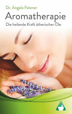 Aromatherapie - Die heilende Kraft ätherischer Öle - Fetzner, Angela