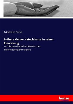 Luthers kleiner Katechismus in seiner Einwirkung - Fricke, Friederike