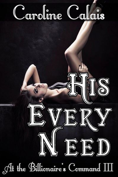 His Every Need (At the Billionaire's Command Part 3) (Dominating Billionaire Erotic Romance) (eBook, ePUB) His Every Need (At the Billionaire's Command Part 3) (Dominating Billionaire Erotic Romance) (eBook, ePUB)