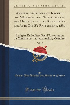 Annales des Mines, ou Recueil de Mémoires sur l'Exploitation des Mines Et sur les Sciences Et les Arts Qui S'y Rattachent, 1880, Vol. 17: Rédigées Et ... Travaux Publics; Mémoires (Classic Reprint)