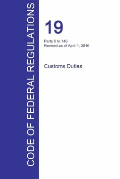 CFR 19, Parts 0 to 140, Customs Duties, April 01, 2016 (Volume 1 of 3)