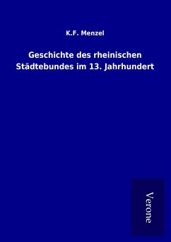 Geschichte des rheinischen Städtebundes im 13. Jahrhundert - Menzel, K. F.