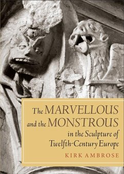 The Marvellous and the Monstrous in the Sculpture of Twelfth-Century Europe - Ambrose, Kirk