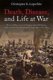 Death, Disease, and Life at War: The Civil War Letters of Surgeon James D. Benton, 111th and 98th New York Infantry Regiments, 1862-1865