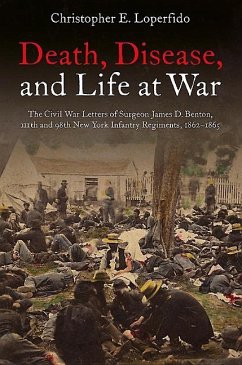 Death, Disease, and Life at War: The Civil War Letters of Surgeon James D. Benton, 111th and 98th New York Infantry Regiments, 1862-1865 - Loperfido, Christopher