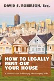 How to Legally Rent Out Your House: A Practical Guide to Managing Rental Property Risks Volume 1