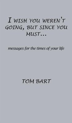 I wish you weren't going, but since you must...: messages for the times of your life - Bart, Tom