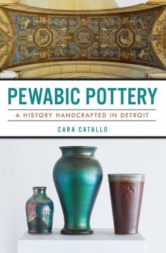 Pewabic Pottery: A History Handcrafted in Detroit - Catallo, Cara