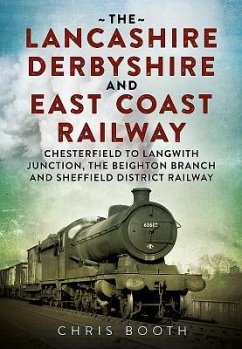 The Lancashire Derbyshire and East Coast Railway: Volume 1 - Chesterfield to Langwith Junction, the Beighton Branch and Sheffield District Railway - Booth, Chris