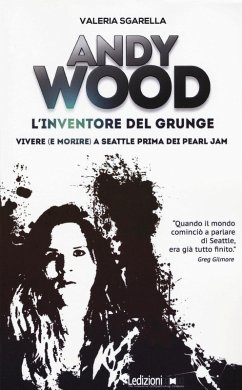 Andy Wood. L'inventore del grunge. Vivere (e morire) a Seattle prima dei Pearl Jam - Sgarella, Valeria Andy Wood. L'inventore del grunge. Vivere (e morire) a Seattle prima dei Pearl Jam - Sgarella, Valeria