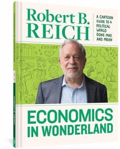 Economics in Wonderland: Robert Reich's Cartoon Guide to a Political World Gone Mad and Mean - Reich, Robert B.