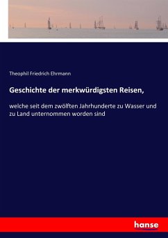 Geschichte der merkwürdigsten Reisen, - Ehrmann, Theophil Friedrich