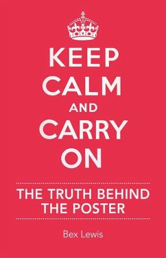 Keep Calm and Carry on: The Truth Behind the Poster - Lewis, Bex