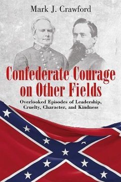 Confederate Courage on Other Fields: Overlooked Episodes of Leadership, Cruelty, Character, and Kindness - Crawford, Mark