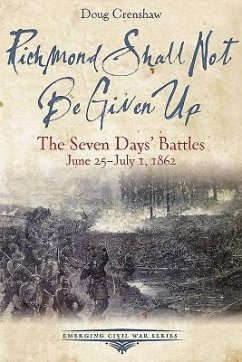 Richmond Shall Not Be Given Up: The Seven Days' Battles, June 25-July 1, 1862 - Crenshaw, Doug