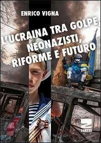 L' Ucraina tra golpe, neonazisti, riforme e futuro - Vigna, Enrico L' Ucraina tra golpe, neonazisti, riforme e futuro - Vigna, Enrico