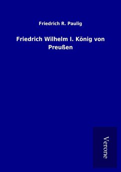 Friedrich Wilhelm I. König von Preußen - Paulig, Friedrich R.