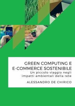 Green computing e e-commerce sostenibile. Un piccolo viaggio negli impatti ambientali della rete - De Chirico, Alessandro