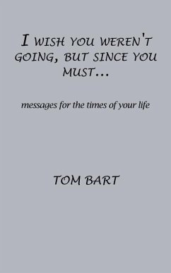 I wish you weren't going, but since you must...: messages for the times of your life - Bart, Tom