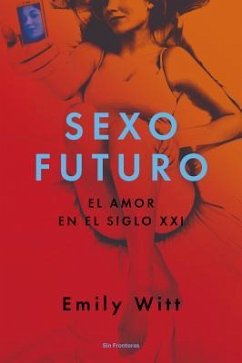 Sexo Futuro: El Amor En El Siglo XXI - Witt, Emily