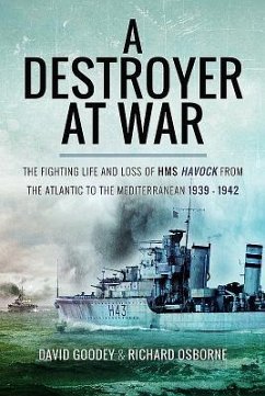 A Destroyer at War: The Fighting Life and Loss of HMS Havock from the Atlantic to the Mediterranean 1939-42 - Osborne, Richard H.; Goodey, David