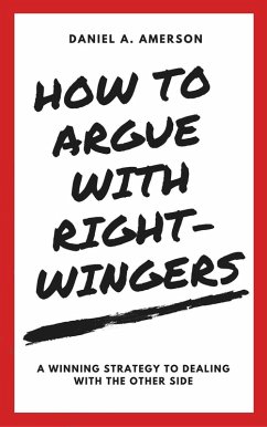 How to Argue with Right-Wingers - A Winning Strategy to Dealing With the Other Side (eBook, ePUB) - A. Amerson, Daniel