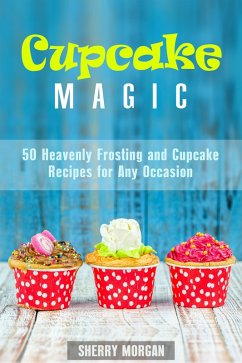 Cupcake Magic: 50 Heavenly Frosting and Cupcake Recipes for Any Occasion (Healthy & Easy Desserts) (eBook, ePUB) - Morgan, Sherry