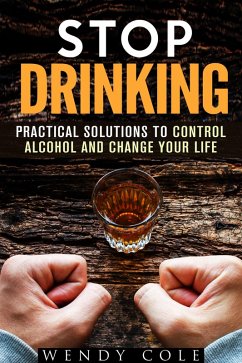 Stop Drinking!: Practical Solutions to Control Alcohol and Change Your Life (Alcohol and Drug Abuse) (eBook, ePUB) - Cole, Wendy